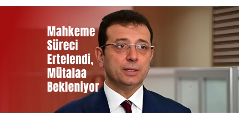 İmamoğlu'nun İhaleye Fesat Davasında Mahkeme Süreci Ertelendi, Mütalaa Bekleniyor