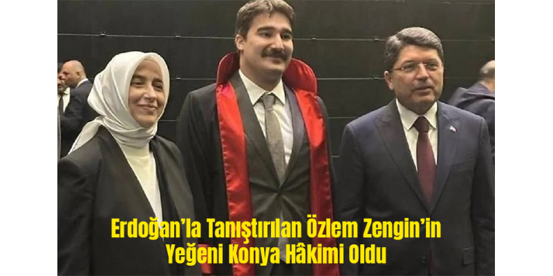 Erdoğan’la Tanıştırılan Özlem Zengin’in Yeğeni Konya Hâkimi Oldu