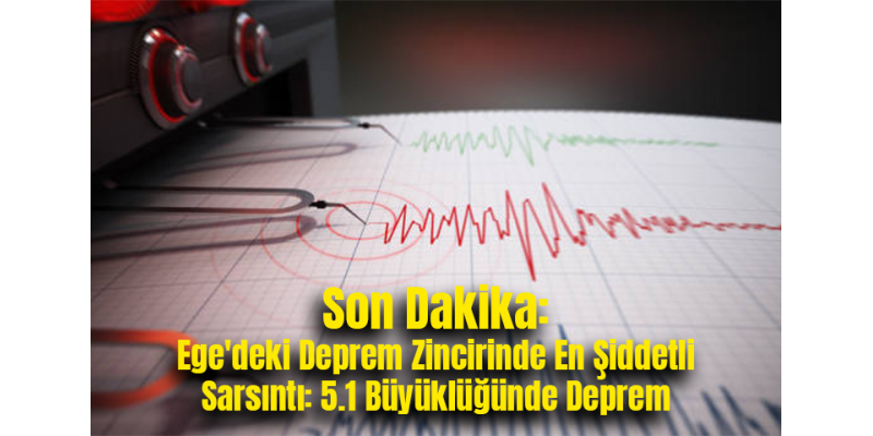Son Dakika: Ege'deki Deprem Zincirinde En Şiddetli Sarsıntı: 5.1 Büyüklüğünde Deprem