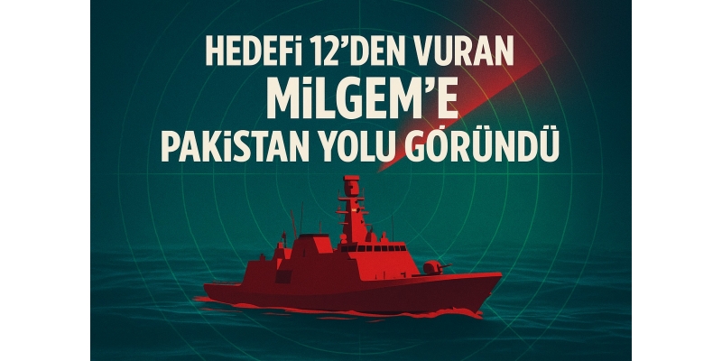 Hedefi 12’den Vuran MİLGEM’e Pakistan Yolu Göründü