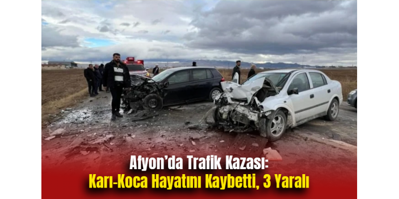 Afyon’da Trafik Kazası: Karı-Koca Hayatını Kaybetti, 3 Yaralı