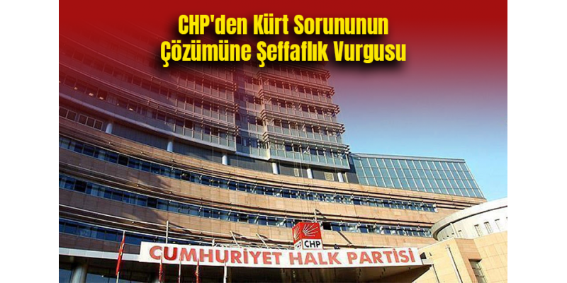 CHP'den Kürt Sorununun Çözümüne Şeffaflık Vurgusu