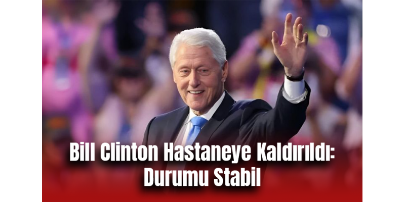 Bill Clinton Hastaneye Kaldırıldı: Durumu Stabil